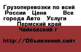 Грузоперевозки по всей России › Цена ­ 10 - Все города Авто » Услуги   . Пермский край,Чайковский г.